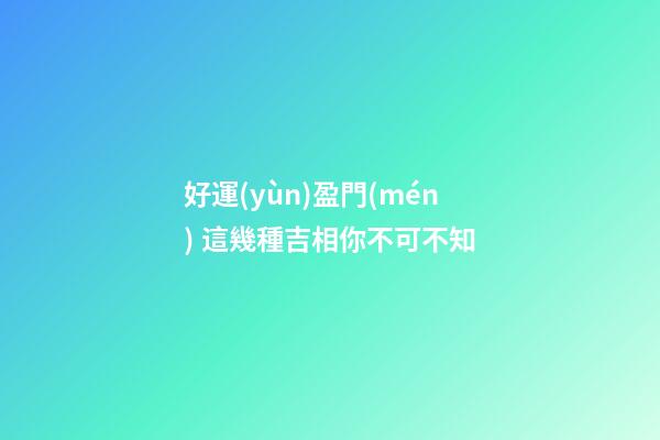 好運(yùn)盈門(mén) 這幾種吉相你不可不知